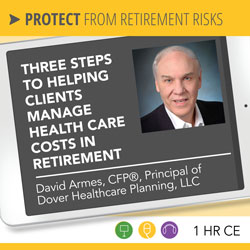 Three Steps to Helping Clients Manage Health Care Costs in Retirement - David Armes