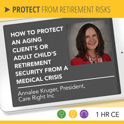 How to Protect an Aging Client’s or Adult Child’s Retirement Security from a Medical Crisis - Annalee Kruger