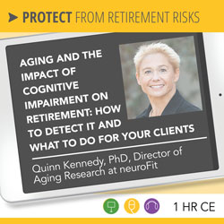 Aging and the Impact of Cognitive Impairment on Retirement: How to Detect it and What to Do for Your Clients - Quinn Kennedy